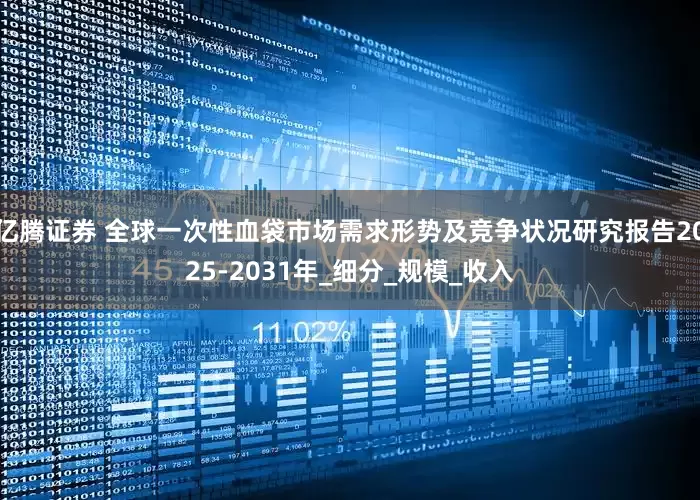 亿腾证券 全球一次性血袋市场需求形势及竞争状况研究报告2025-2031年_细分_规模_收入