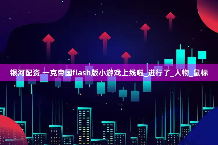 银河配资 一克帝国flash版小游戏上线啦_进行了_人物_鼠标