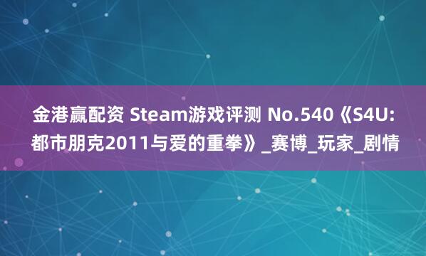 金港赢配资 Steam游戏评测 No.540《S4U: 都市朋克2011与爱的重拳》_赛博_玩家_剧情