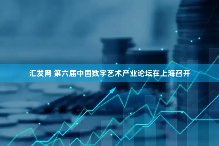 汇发网 第六届中国数字艺术产业论坛在上海召开