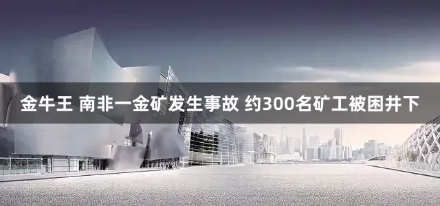 金牛王 南非一金矿发生事故 约300名矿工被困井下