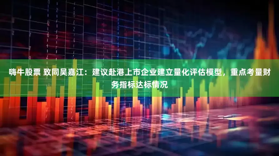 嗨牛股票 致同吴嘉江：建议赴港上市企业建立量化评估模型，重点考量财务指标达标情况