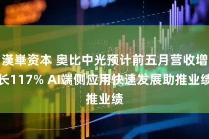 漢崋资本 奥比中光预计前五月营收增长117% AI端侧应用快速发展助推业绩