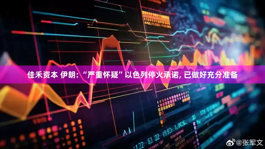 佳禾资本 伊朗: “严重怀疑”以色列停火承诺, 已做好充分准备