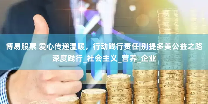 博易股票 爱心传递温暖，行动践行责任|别提多美公益之路深度践行_社会主义_营养_企业