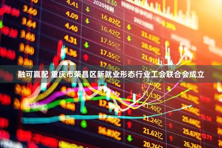 融可赢配 重庆市荣昌区新就业形态行业工会联合会成立