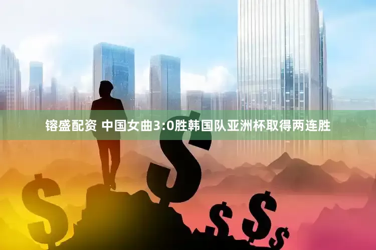 镕盛配资 中国女曲3:0胜韩国队亚洲杯取得两连胜