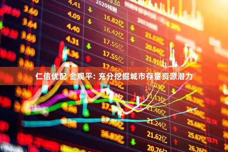 仁信优配 金观平: 充分挖掘城市存量资源潜力