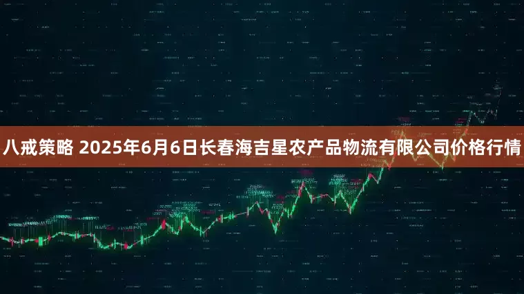 八戒策略 2025年6月6日长春海吉星农产品物流有限公司价格行情