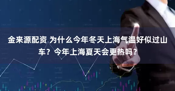 金来源配资 为什么今年冬天上海气温好似过山车？今年上海夏天会更热吗？