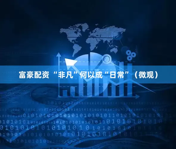 富豪配资 “非凡”何以成“日常”（微观）